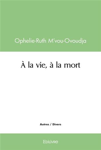 Couverture du livre « A la vie, a la mort » de M'Vou-Ovoudja O-R. aux éditions Edilivre