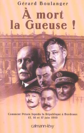 Couverture du livre « A mort la gueuse ! - comment petain liquida la republique a bordeaux 15,16 et 17 juin 1940 » de Gerard Boulanger aux éditions Calmann-levy