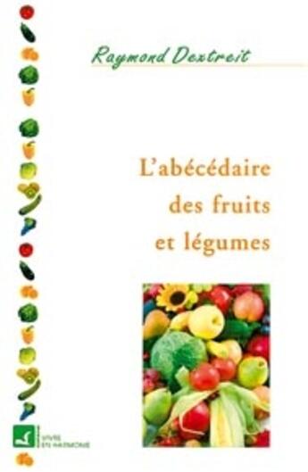 Couverture du livre « L'abécédaire des fruits et légumes ; tous les fruits et légumes pour guérir » de Raymond Dextreit aux éditions Vivre En Harmonie