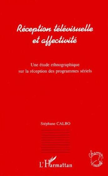 Couverture du livre « Reception télévisuelle et affectivité ; une étude ethnographique sur la réception des programmes sériels » de Stephane Calbo aux éditions L'harmattan