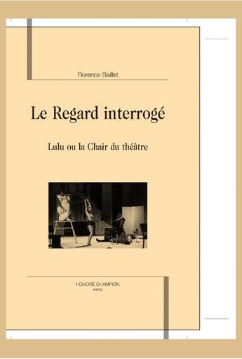 Couverture du livre « Le regard interrogé ; Lulu ou la chair du théâtre » de Florence Baillet aux éditions Honore Champion