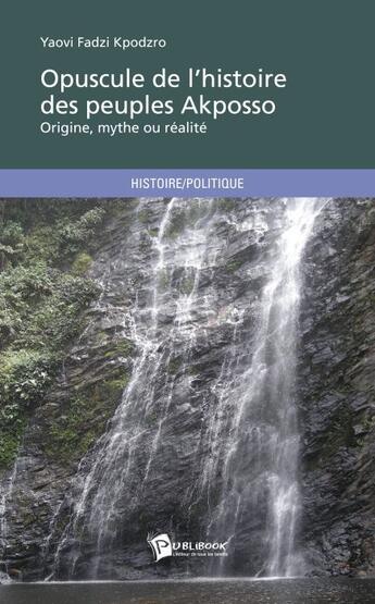 Couverture du livre « Opuscule de l'histoire des peuples Akposso ; origine, mythe ou réalité » de Yaovi Fadzi Kpodzro aux éditions Publibook