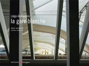 Couverture du livre « La gare blanche ; Liège-Guillemins » de Caroline Lamarche et Alain Janssens aux éditions Mardaga Pierre