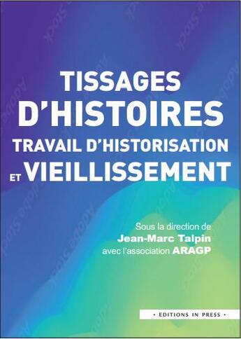 Couverture du livre « Tissages d'histoires, travail d'historisation et vieillissement » de Jean-Marc Talpin et Association Aragp aux éditions In Press