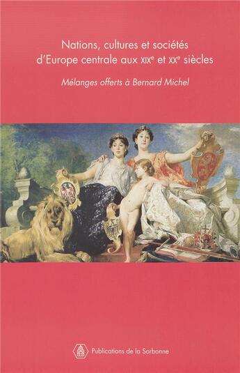 Couverture du livre « Nations, cultures et sociétés d'Europe centrale aux XIXe et XXe siècles : Mélanges offerts à Bernard Michel » de Catherine Horel aux éditions Editions De La Sorbonne