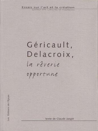 Couverture du livre « Géricault, Delacroix, la rêverie opportune » de Claude Jaigle aux éditions Epure