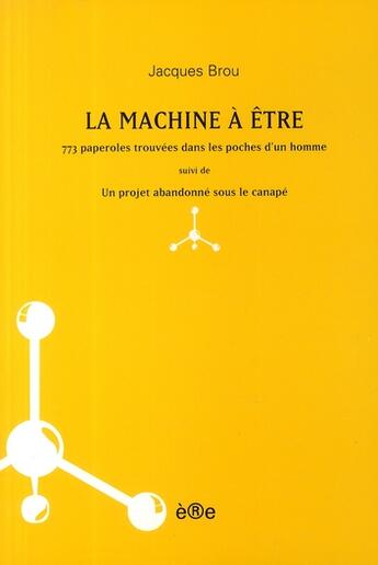 Couverture du livre « La machine à être ; 773 paperoles trouvées dans les poches d'un homme ; un projet abandonné sous le canapé » de Jacques Brou aux éditions Ere