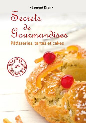 Couverture du livre « Secrets de gourmandises ; pâtisseries, tartes et cakes ; recettes 0% gluten & lait » de Laurent Dran aux éditions La Faim Des Delices