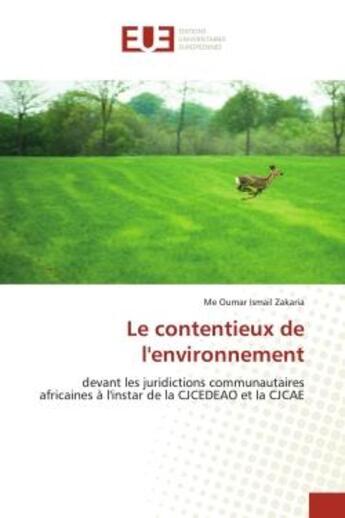 Couverture du livre « Le contentieux de l'environnement : devant les juridictions communautaires africaines à l'instar de la CJCEDEAO et la CJCAE » de Me Oumar Ismail Zakaria aux éditions Editions Universitaires Europeennes