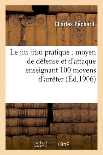 Couverture du livre « Le jiu-jitsu pratique : moyen de defense et d'attaque enseignant 100 moyens d'arreter - , immobilise » de Pechard Charles aux éditions Hachette Bnf