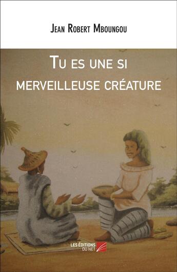 Couverture du livre « Tu es une si merveilleuse créature » de Jean Robert Mboungou aux éditions Editions Du Net