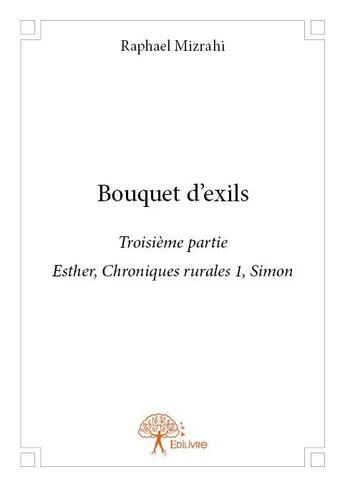 Couverture du livre « Bouquet d'exils Tome 3 ; esther, chroniques rurales 1 Simon » de Raphael Mizrahi aux éditions Edilivre