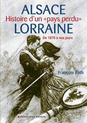 Couverture du livre « Alsace Lorraine ; histoire d'un «pays perdu» ; de 1870 à nos jours » de Francois Roth aux éditions Place Stanislas
