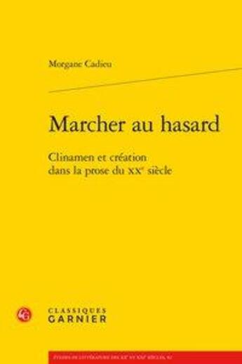 Couverture du livre « Marcher au hasard ; Clinamen et création dans la prose du XXe siècle » de Morgane Cadieu aux éditions Classiques Garnier