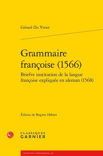 Couverture du livre « Grammaire françoise (1566) ; briefve institution de la langue françoise expliquée en aleman (1568) » de Gerard Du Vivier aux éditions Classiques Garnier