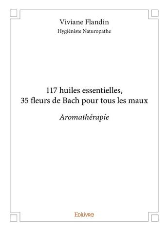 Couverture du livre « 117 huiles essentielles, 35 fleurs de Bach pour tous les maux ; aromathérapie » de Viviane Flandin aux éditions Edilivre