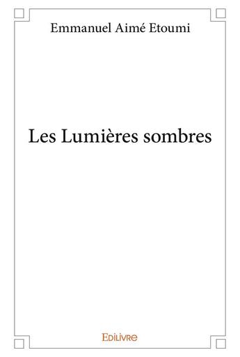 Couverture du livre « Les lumieres sombres » de Etoumi Emmanuel Aime aux éditions Edilivre