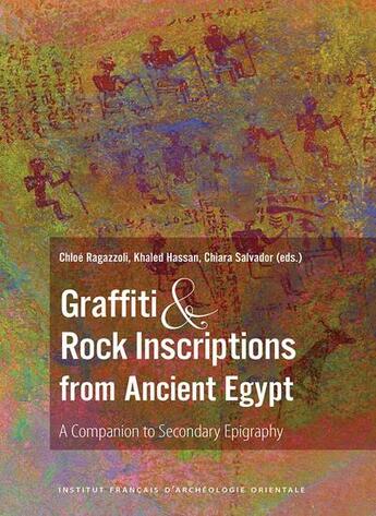 Couverture du livre « Graffiti and rock inscriptions from ancient Egypt : a companion to secondary epigraphy » de Chloe Ragazzoli et Collectif et Khaled Hassan et Chiara Salvador aux éditions Ifao