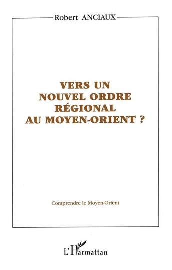 Couverture du livre « VERS UN NOUVEL ORDRE RÉGIONAL AU MOYEN-ORIENT ? » de Robert Anciaux aux éditions L'harmattan