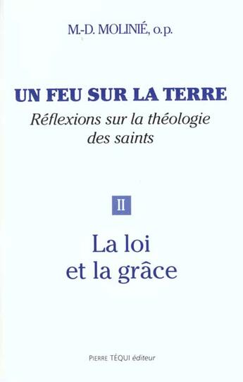 Couverture du livre « Un feu sur la terre ; réflexions sur la théologie des saints Tome 2 ; la loi et la grâce » de Marie-Dominique Molinie aux éditions Tequi