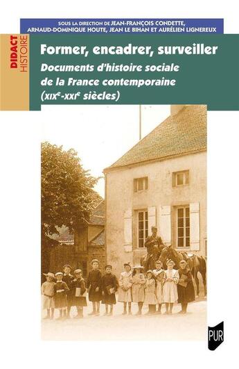 Couverture du livre « Former, encadrer, surveiller : documents d'histoire sociale de la France contemporaine (XIXe-XXIe siècles) » de Aurelien Lignereux et Arnaud-Dominique Houte et Jean-François Condette et Collectif et Jean Le Bihan aux éditions Pu De Rennes