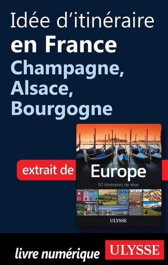 Couverture du livre « Idée d'itinéraire en France ; Champagne, Alsace, Bourgogne » de  aux éditions Ulysse