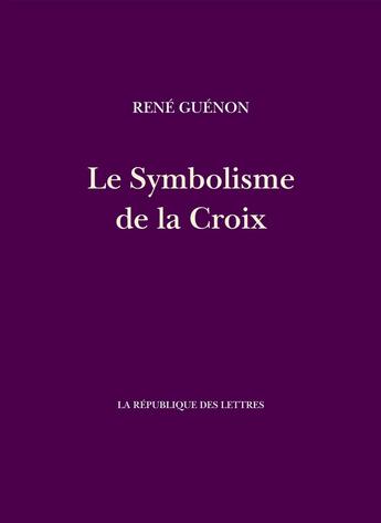 Couverture du livre « Le Symbolisme de la Croix » de Rene Guenon aux éditions La Republique Des Lettres