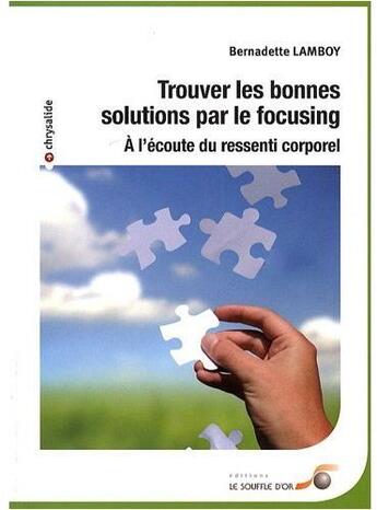 Couverture du livre « Trouver les bonnes solutions par le focusing : à l'écoute du ressenti corporel » de Lamboy Bernardette aux éditions Le Souffle D'or