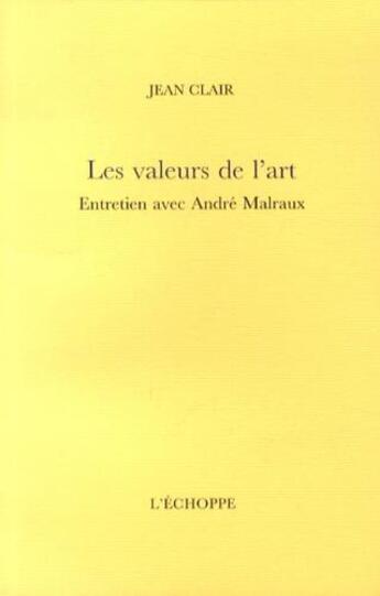 Couverture du livre « Les valeurs de l'art - entretien avec andre malraux » de Jean Clair aux éditions L'echoppe