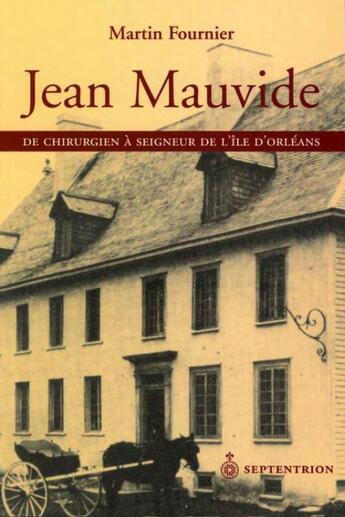 Couverture du livre « Jean Mauvide ; de chirurgien à seigneur de l'île d'Orléans au XVIII siècle » de Martin Fournier aux éditions Pu Du Septentrion