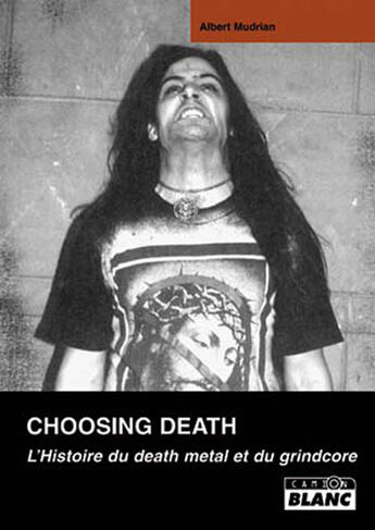 Couverture du livre « Choosing Death ; l'histoire du death metal et du grindcore » de Albert Mudrian aux éditions Le Camion Blanc