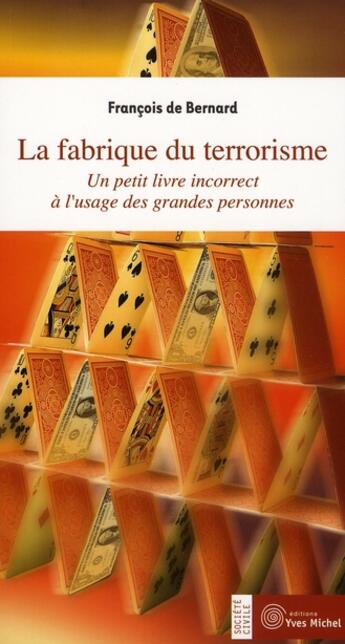 Couverture du livre « La fabrique du terrorisme - un petit livre incorrect a l'usage des grandes personnes » de Bernard (De) F. aux éditions Yves Michel