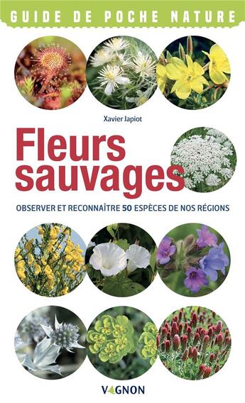 Couverture du livre « Fleurs sauvages : observer et reconnaitres 50 espèces de nos régions » de Xavier Japiot aux éditions Vagnon