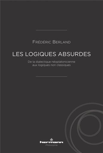 Couverture du livre « Les logiques absurdes : de la dialectique néoplatonicienne aux logiques non classiques » de Frederic Berland aux éditions Hermann