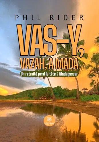 Couverture du livre « Vas-y, vazah, à Mada : Un retraité perd la tête à Madagascar » de Phil Rider aux éditions Le Lys Bleu