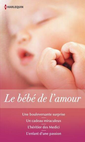 Couverture du livre « Le bébé de l'amour : une bouleversante surprise ; un cadeau miraculeux ; l'héritier des Medici ; l'enfant d'une passion » de Sandra Field et Barbara Hannay aux éditions Harlequin