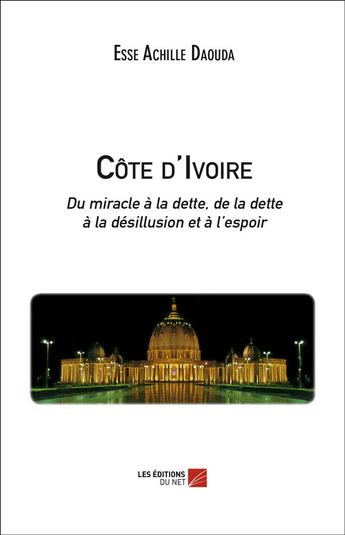 Couverture du livre « Côte d'Ivoire ; du miracle à la dette, de la dette à la désillusion et à l'espoir » de Esse Achille Daouda aux éditions Editions Du Net