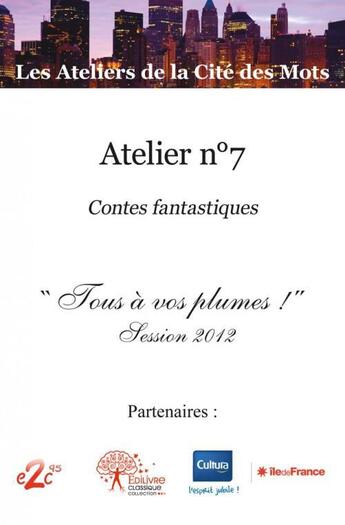 Couverture du livre « Atelier n 7 - contes fantastiques - tous a vos plumes ! - session 2012 » de Ateliers De La Cite aux éditions Edilivre