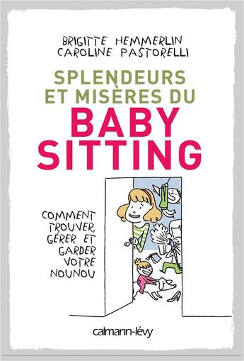 Couverture du livre « Splendeurs et misères du baby-sitting ; comment trouver, gérer et garder votre nounou » de Brigitte Hemmerlin et Caroline Pastorelli aux éditions Calmann-levy