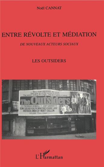 Couverture du livre « Entre révolte et médiation ; de nouveaux acteurs sociaux ; les outsiders » de Noel Cannat aux éditions L'harmattan