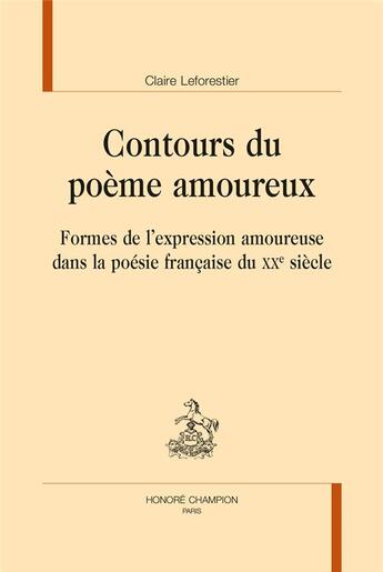 Couverture du livre « Contours du poème amoureux ; formes de l'expression amoureuse dans la poésie française du XXe siècle » de Claire Leforestier aux éditions Honore Champion