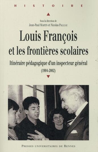 Couverture du livre « Louis François et les frontières scolaires ; itinéraire pédagogique d'un inspecteur général (1904-2002) » de Jean-Paul Martin et Nicolas Palluau aux éditions Pu De Rennes