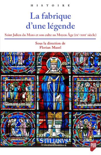 Couverture du livre « La fabrique d'une légende ; Saint Julien du Mans et son culte au Moyen Âge (IXe-XIIIe siècle) » de Florian Mazel aux éditions Pu De Rennes