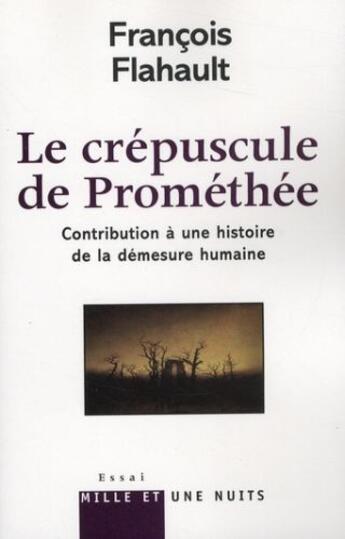 Couverture du livre « Le crépuscule de Prométhée ; contribution à une histoire de la démesure humaine » de François Flahault aux éditions Fayard/mille Et Une Nuits