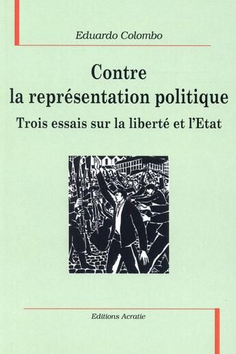 Couverture du livre « Contre la représentation politique ; trois essais sur la liberté et l'Etat » de Eduardo Colombo aux éditions Acratie