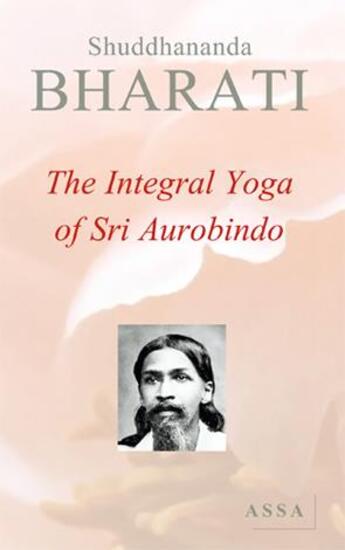 Couverture du livre « The integral yoga of Sri Aurobindo » de Bharati Shuddhananda aux éditions Assa