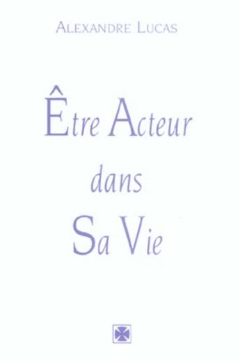 Couverture du livre « Etre acteur dans sa vie » de Alexandre Lucas aux éditions Alexandre Lucas