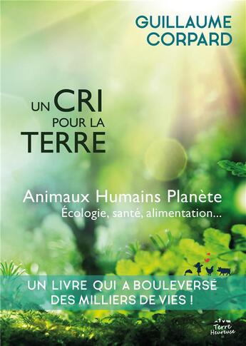 Couverture du livre « Un cri pour la terre : animaux, humains, planête, écologie, santé, alimentation » de Guillaume Corpard aux éditions Terre Heureuse