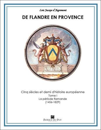 Couverture du livre « De Flandre en Provence : cinq siècles et demi d'histoire européenne Tome 1 : La période flamande (1456-1829) » de Loïc Jacops D'Aigremont aux éditions Memoire Et Documents