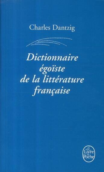 Couverture du livre « Dictionnaire égoïste de la littérature française » de Charles Dantzig aux éditions Le Livre De Poche